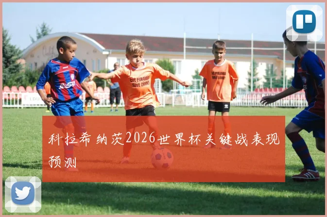科拉希纳茨2026世界杯关键战表现预测