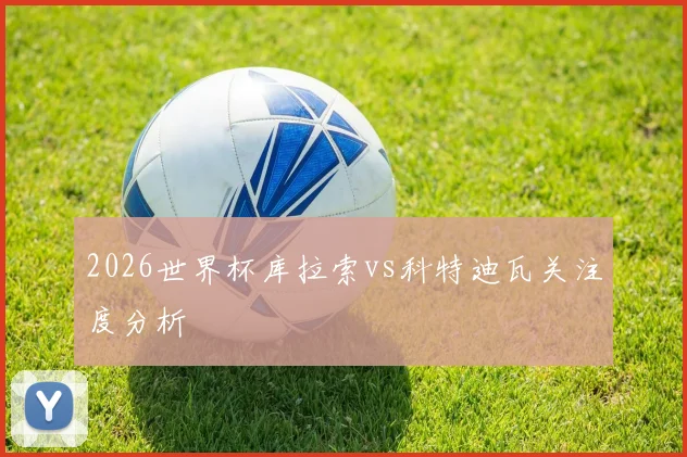 2026世界杯库拉索vs科特迪瓦关注度分析