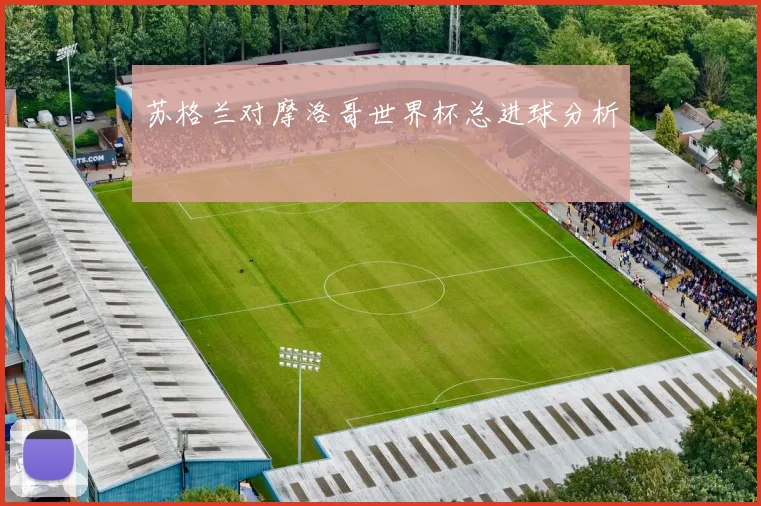 苏格兰对摩洛哥世界杯总进球分析