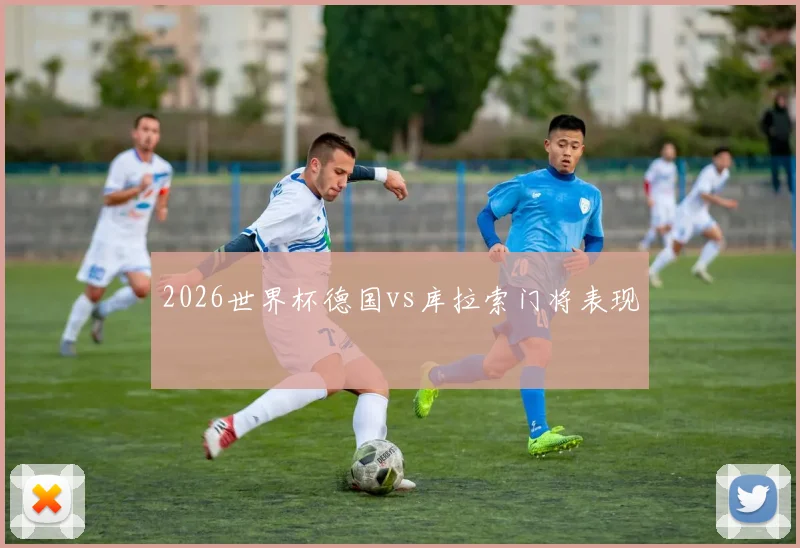 2026世界杯德国vs库拉索门将表现