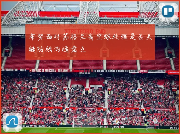 布努面对苏格兰高空球处理是否关键防线沟通盘点