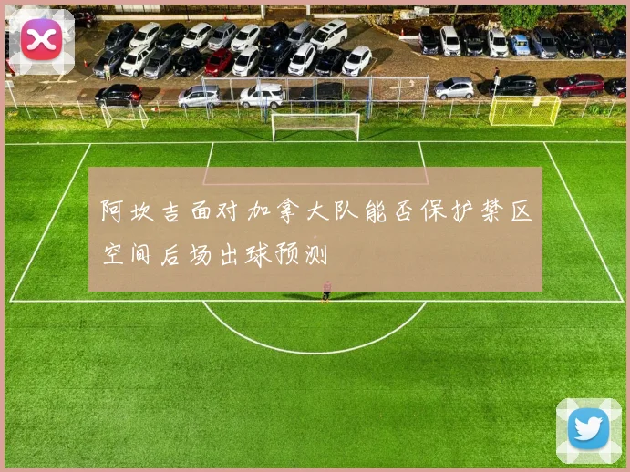 阿坎吉面对加拿大队能否保护禁区空间后场出球预测