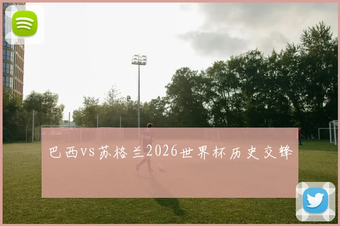 巴西vs苏格兰2026世界杯历史交锋