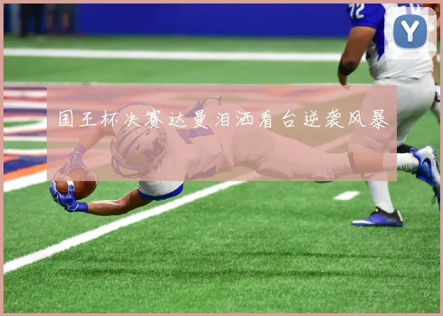 国王杯决赛达曼泪洒看台逆袭风暴