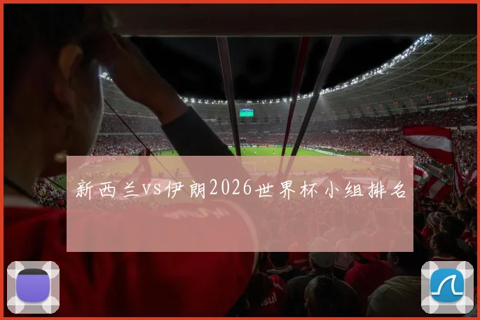 新西兰vs伊朗2026世界杯小组排名