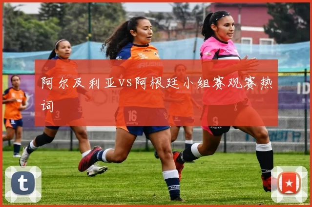 阿尔及利亚vs阿根廷小组赛观赛热词