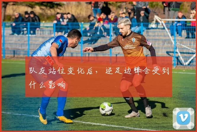 队友站位变化后，逆足边锋会受到什么影响