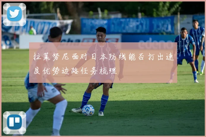 拉莱努尼面对日本防线能否打出速度优势边路任务梳理