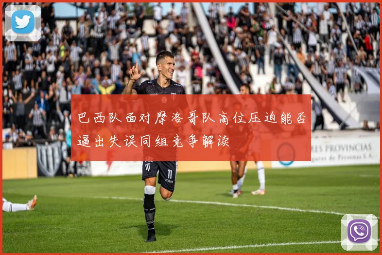 巴西队面对摩洛哥队高位压迫能否逼出失误同组竞争解读