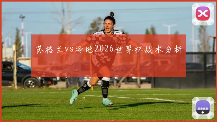 苏格兰vs海地2026世界杯战术分析