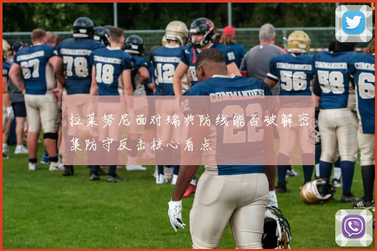 拉莱努尼面对瑞典防线能否破解密集防守反击核心看点