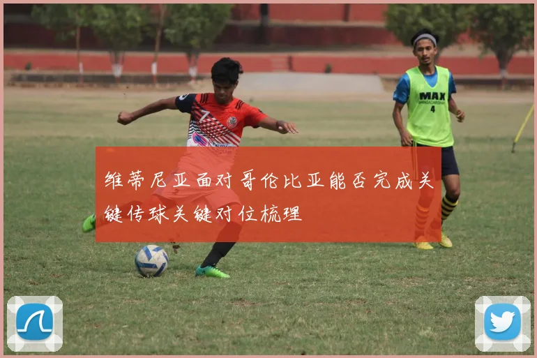 维蒂尼亚面对哥伦比亚能否完成关键传球关键对位梳理