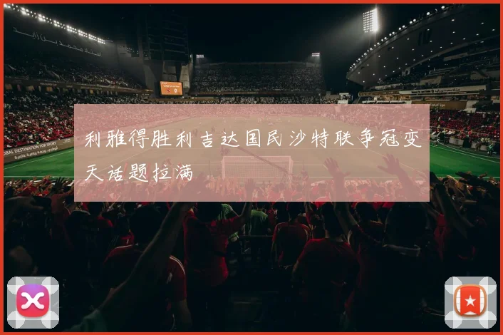 利雅得胜利吉达国民沙特联争冠变天话题拉满