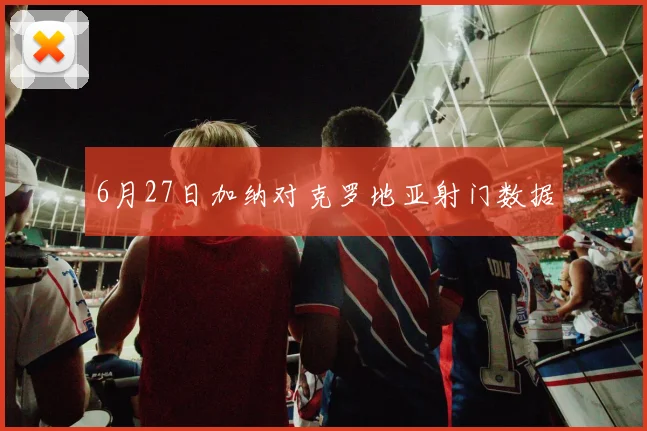 6月27日加纳对克罗地亚射门数据
