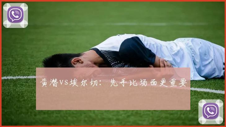 黄潜vs埃尔切：先手比场面更重要