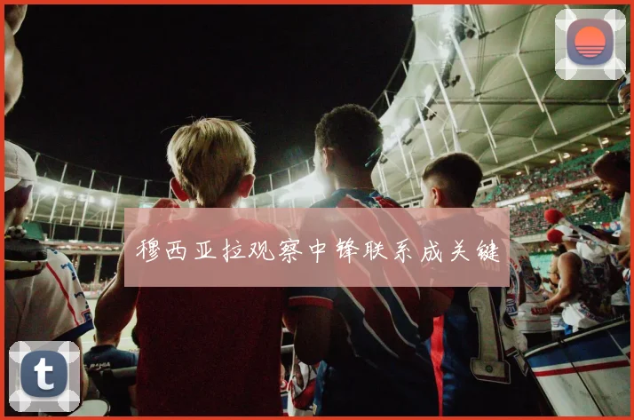 穆西亚拉观察中锋联系成关键