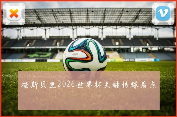 福斯贝里2026世界杯关键传球看点
