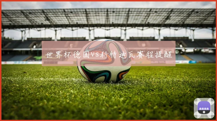 世界杯德国vs科特迪瓦赛程提醒