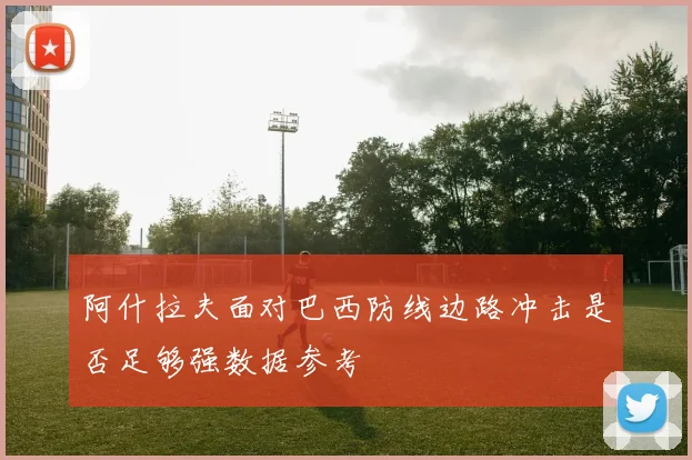 阿什拉夫面对巴西防线边路冲击是否足够强数据参考