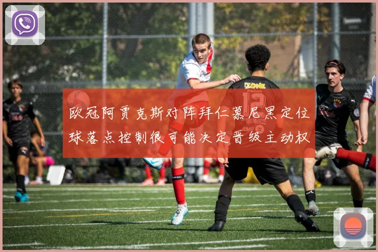 欧冠阿贾克斯对阵拜仁慕尼黑定位球落点控制很可能决定晋级主动权