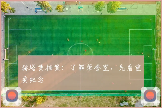 赫塔费档案：了解荣誉室，先看重要纪念