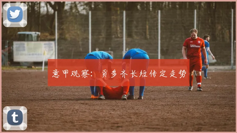 意甲观察：贡多齐长短传定走势