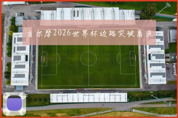 吉尔摩2026世界杯边路突破看点