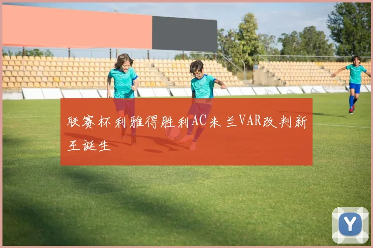联赛杯利雅得胜利AC米兰VAR改判新王诞生