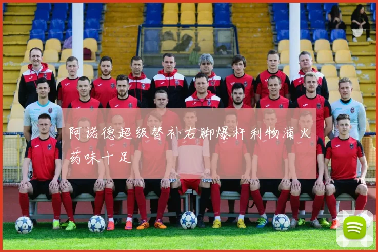 阿诺德超级替补右脚爆杆利物浦火药味十足