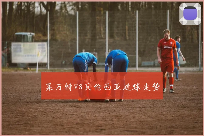 莱万特vs瓦伦西亚进球走势