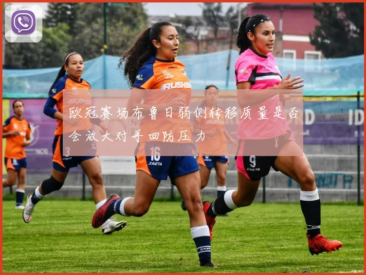 欧冠赛场布鲁日弱侧转移质量是否会放大对手回防压力