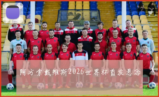 阿方索戴维斯2026世界杯首发悬念