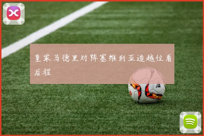 皇家马德里对阵塞维利亚造越位看后程